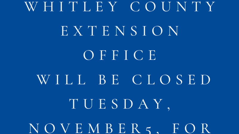 The Whitley County Extension Office will be closed Tuesday, November 5 for Election Day.